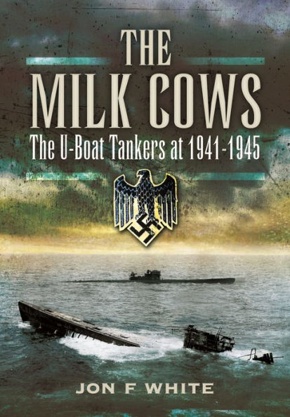 The Milk Cows: U-Boat Tankers at War 1941 - 1945