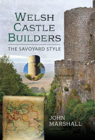 Title: Welsh Castle Builders: The Savoyard Style, Author: John Marshall