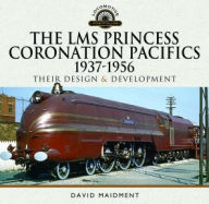 Title: The LMS Princess Coronation Pacifics, 1937-1956: Their Design and Development, Author: David Maidment