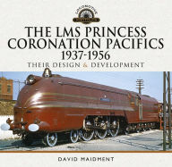 Title: The LMS Princess Coronation Pacifics, 1937-1956: Their Design and Development, Author: David Maidment