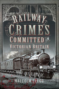 Title: Railway Crimes Committed in Victorian Britain, Author: Malcolm Clegg