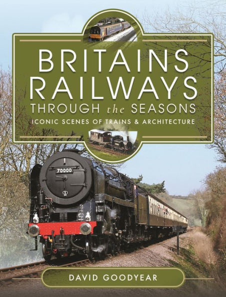 Britains Railways Through the Seasons: Iconic Scenes of Trains and Architecture