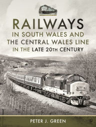 Title: Railways in South Wales and the Central Wales Line in the late 20th Century, Author: Peter J Green