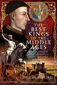 Title: The Best Kings of the Middle Ages: Success Stories of English Kingship in History and Their Legacy, Author: Phil Bradford