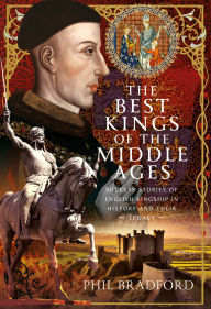 Title: The Best Kings of the Middle Ages: Success Stories of English Kingship in History and Their Legacy, Author: Phil Bradford