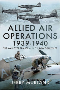 Title: Allied Air Operations 1939-1940: The War Over France and the Low Countries, Author: Jerry Murland