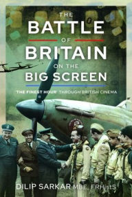 Title: The Battle of Britain on the Big Screen: 'The Finest Hour' Through British Cinema, Author: Dilip Sarkar MBE