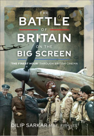 Title: The Battle of Britain on the Big Screen: 'The Finest Hour' Through British Cinema, Author: Dilip Sarkar MBE