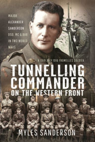 Title: Tunnelling Commander on the Western Front: Major Alexander Sanderson DSO, MC & Bar in Two World Wars, Author: Myles Sanderson