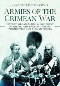 Title: Armies of the Crimean War, 1853-1856: History, Organization and Equipment of the British, French, Turkish, Piedmontese and Russian forces, Author: Gabriele Esposito