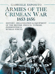 Title: Armies of the Crimean War, 1853-1856: History, Organization and Equipment of the British, French, Turkish, Piedmontese and Russian forces, Author: Gabriele Esposito
