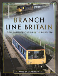 Title: Branch Line Britain: Local Passenger Trains in the Diesel Era, Author: Paul D Shannon