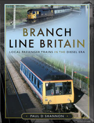 Title: Branch Line Britain: Local Passenger Trains in the Diesel Era, Author: Paul D. Shannon