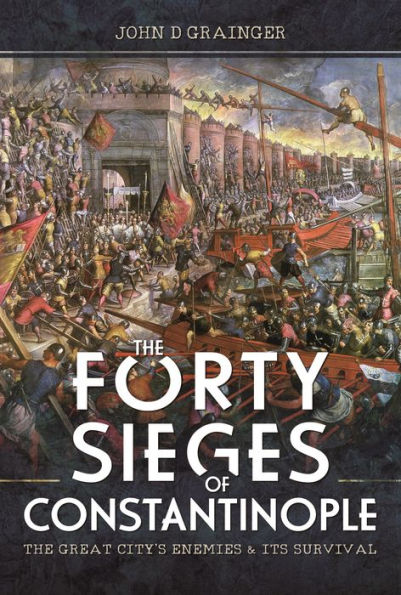 The Forty Sieges of Constantinople: Great City's Enemies and Its Survival