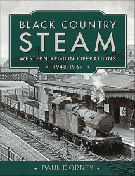 Title: Black Country Steam, Western Region Operations, 1948-1967, Author: Paul Dorney