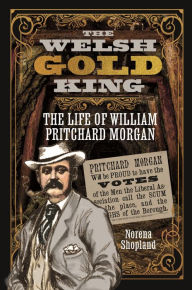 Title: The Welsh Gold King: The Life of William Pritchard Morgan, Author: Norena Shopland