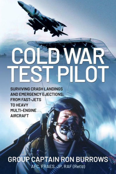 Cold War Test Pilot: Surviving Crash Landing and Emergency Ejections from Fast-Jets to Heavy Multi-Engine Aircraft