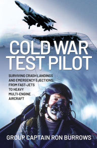 Title: Cold War Test Pilot: Surviving Crash Landings and Emergency Ejections: From Fast-Jets to Heavy Multi-Engine Aircraft, Author: Ron Burrows