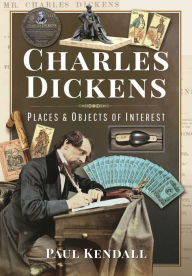 Title: Charles Dickens: Places and Objects of Interest, Author: Paul Kendall