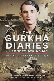 Title: The Gurkha Diaries of Robert Atkins MC: India and Malaya 1944 - 1958, Author: Robert Atkins MC