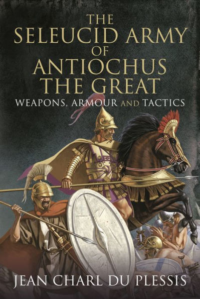 the Seleucid Army of Antiochus Great: Weapons, Armour and Tactics