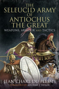 Free online ebooks downloads The Seleucid Army of Antiochus the Great: Weapons, Armour and Tactics English version by Jean Charl Du Plessis 9781399091800