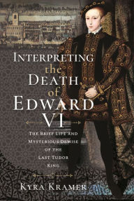 Best ebooks available for free download Interpreting the Death of Edward VI: The Life and Mysterious Demise of the Last Tudor King 9781399092081 by Kyra Krammer, Kyra Krammer RTF (English literature)