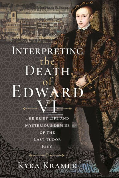 Interpreting the Death of Edward VI: Life and Mysterious Demise Last Tudor King
