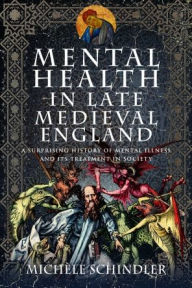 Download textbooks free online Mental Health in Late Medieval England: A Surprising History of Mental Illness and Its Treatment in Society English version by Michèle Schindler 9781399092449