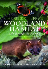 Title: The Secret Life of a Woodland Habitat: Life Through the Seasons, Author: Chloé Valerie Harmsworth