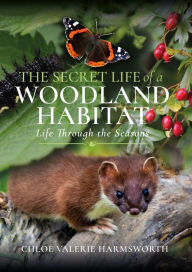 Title: The Secret Life of a Woodland Habitat: Life Through the Seasons, Author: Chloé Valerie Harmsworth