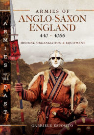 Title: Armies of Anglo-Saxon England 410-1066: History, Organization and Equipment, Author: Gabriele Esposito