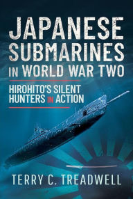 Title: Japanese Submarines in World War Two: Hirohito's Silent Hunters in Action, Author: Terry Treadwell