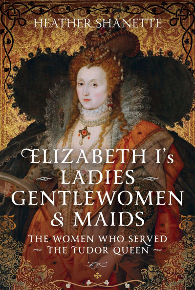 Elizabeth I's Ladies, Gentlewomen and Maids: the Women who Served Tudor Queen