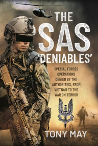Title: The SAS 'Deniables': Special Forces Operations, denied by the Authorities, from Vietnam to the War on Terror, Author: Tony May