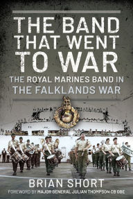 Title: The Band That Went to War: The Royal Marine Band in the Falklands War, Author: Brian Short