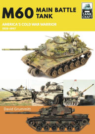 Title: M60: Main Battle Tank America's Cold War Warrior 1959-1997, Author: David Grummitt