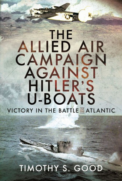 the Allied Air Campaign Against Hitler's U-boats: Victory Battle of Atlantic