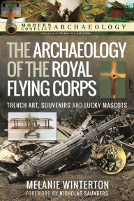 Title: The Archaeology of the Royal Flying Corps: Trench Art, Souvenirs and Lucky Mascots, Author: Melanie Winterton