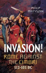 Title: Invasion! Rome Against the Cimbri, 113-101 BC, Author: Philip Matyszak