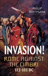 Title: Invasion!: Rome Against the Cimbri, 113-101 BC, Author: Philip Matyszak