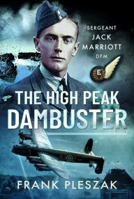 Title: The High Peak Dambuster: Sergeant Jack Marriott DFM, Author: Frank Pleszak