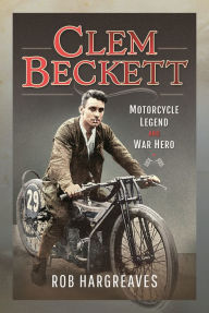 Title: Clem Beckett: Motorcycle Legend and War Hero, Author: Rob Hargreaves