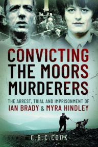 Title: Convicting the Moors Murderers: The Arrest, Trial and Imprisonment of Ian Brady and Myra Hindley, Author: Chris Cook