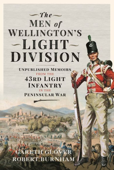 The Men of Wellington's Light Division: Unpublished Memoirs from the 43rd Light Infantry in the Peninsular War