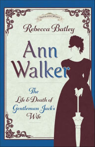 Title: Ann Walker: The Life and Death of Gentleman Jack's Wife, Author: Rebecca Batley