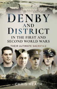 Title: Denby and District in the First and Second World Wars: Their Ultimate Sacrifice, Author: Chris Heath