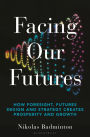 Facing Our Futures: How foresight, futures design and strategy creates prosperity and growth