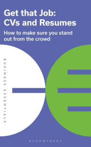 Title: Get That Job: CVs and Resumes: How to make sure you stand out from the crowd, Author: Bloomsbury Publishing