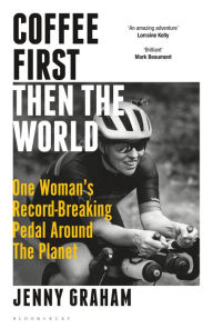 Title: Coffee First, Then the World: One Woman's Record-Breaking Pedal Around the Planet, Author: Jenny Graham